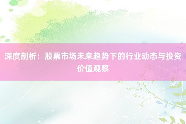 深度剖析：股票市场未来趋势下的行业动态与投资价值观察