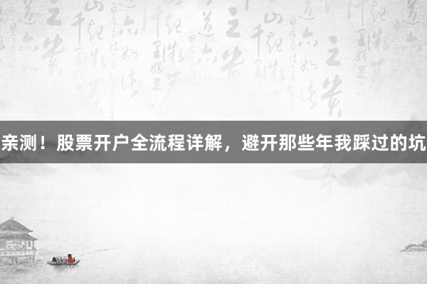 亲测！股票开户全流程详解，避开那些年我踩过的坑