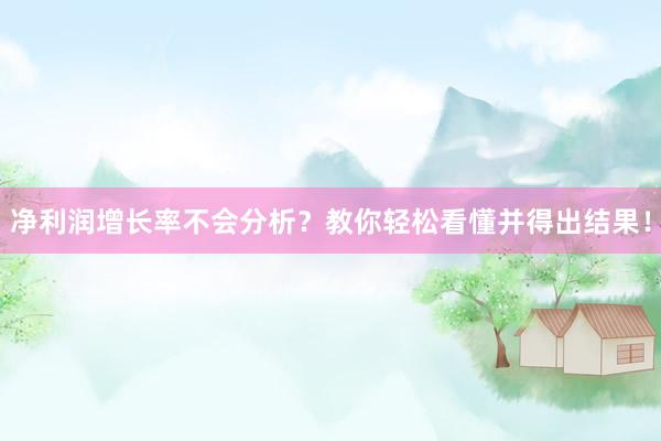 净利润增长率不会分析？教你轻松看懂并得出结果！