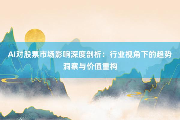 AI对股票市场影响深度剖析：行业视角下的趋势洞察与价值重构