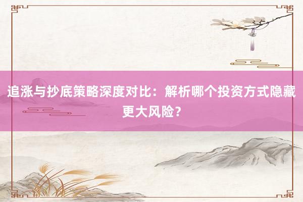 追涨与抄底策略深度对比：解析哪个投资方式隐藏更大风险？