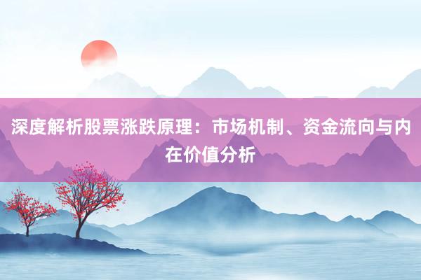 深度解析股票涨跌原理：市场机制、资金流向与内在价值分析