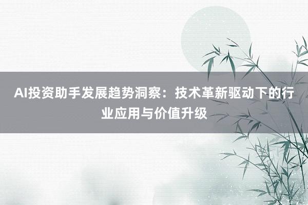 AI投资助手发展趋势洞察：技术革新驱动下的行业应用与价值升级