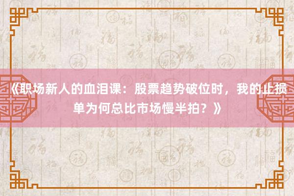 《职场新人的血泪课：股票趋势破位时，我的止损单为何总比市场慢半拍？》