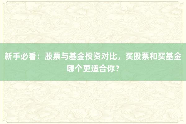 新手必看：股票与基金投资对比，买股票和买基金哪个更适合你？