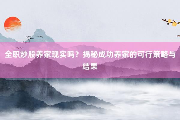 全职炒股养家现实吗？揭秘成功养家的可行策略与结果
