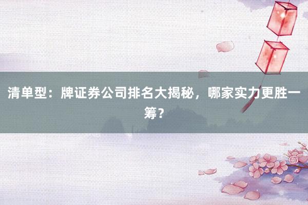 清单型：牌证券公司排名大揭秘，哪家实力更胜一筹？