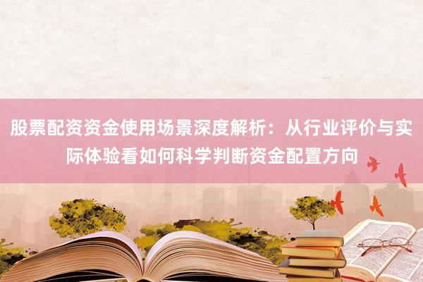 股票配资资金使用场景深度解析：从行业评价与实际体验看如何科学判断资金配置方向