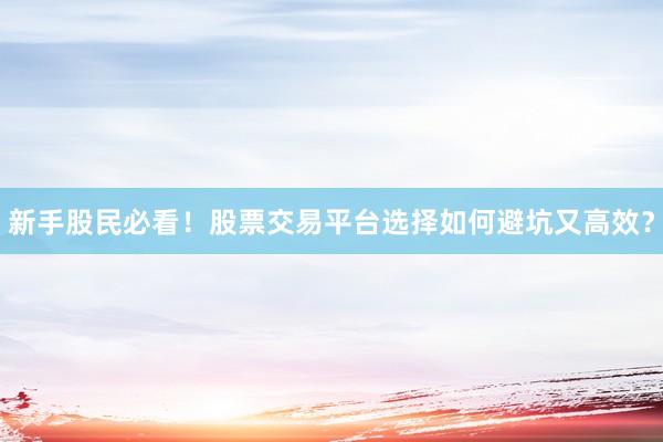 新手股民必看！股票交易平台选择如何避坑又高效？