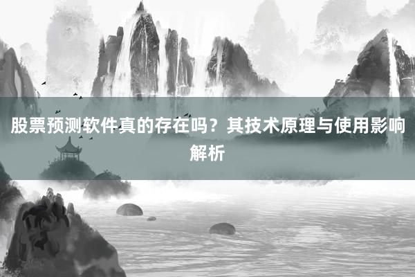 股票预测软件真的存在吗？其技术原理与使用影响解析