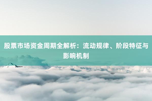 股票市场资金周期全解析：流动规律、阶段特征与影响机制