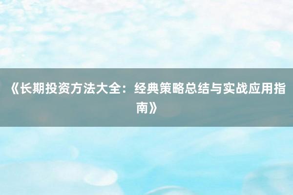 《长期投资方法大全：经典策略总结与实战应用指南》