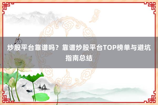炒股平台靠谱吗？靠谱炒股平台TOP榜单与避坑指南总结