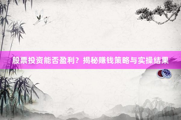 股票投资能否盈利？揭秘赚钱策略与实操结果