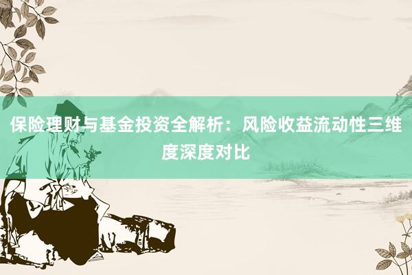 保险理财与基金投资全解析：风险收益流动性三维度深度对比