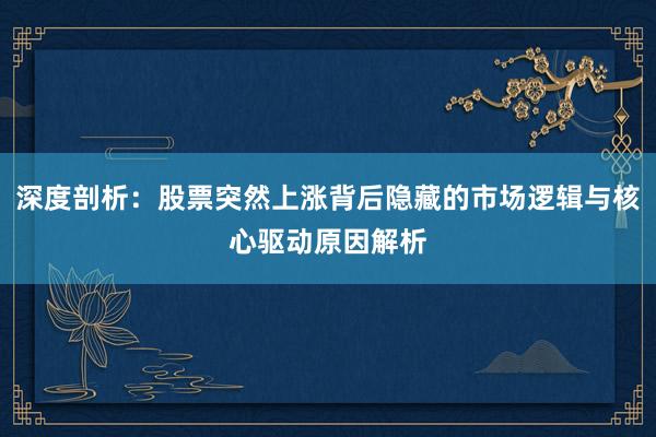 深度剖析：股票突然上涨背后隐藏的市场逻辑与核心驱动原因解析