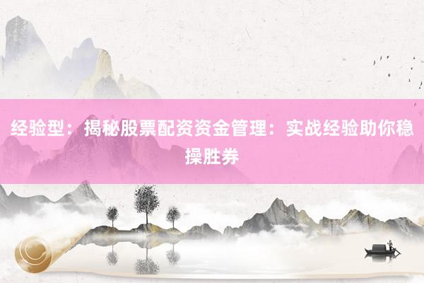 经验型：揭秘股票配资资金管理：实战经验助你稳操胜券