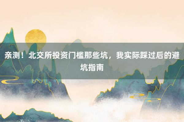 亲测！北交所投资门槛那些坑，我实际踩过后的避坑指南