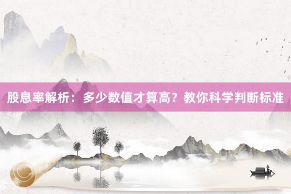 股息率解析：多少数值才算高？教你科学判断标准