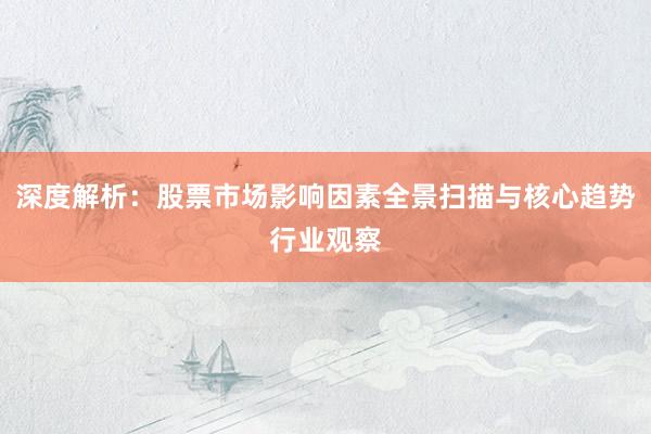 深度解析：股票市场影响因素全景扫描与核心趋势行业观察