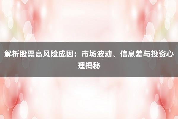 解析股票高风险成因：市场波动、信息差与投资心理揭秘