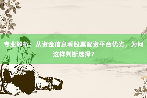 专业解析：从资金信息看股票配资平台优劣，为何这样判断选择？