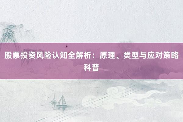 股票投资风险认知全解析：原理、类型与应对策略科普