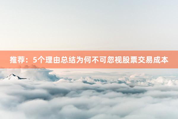 推荐：5个理由总结为何不可忽视股票交易成本
