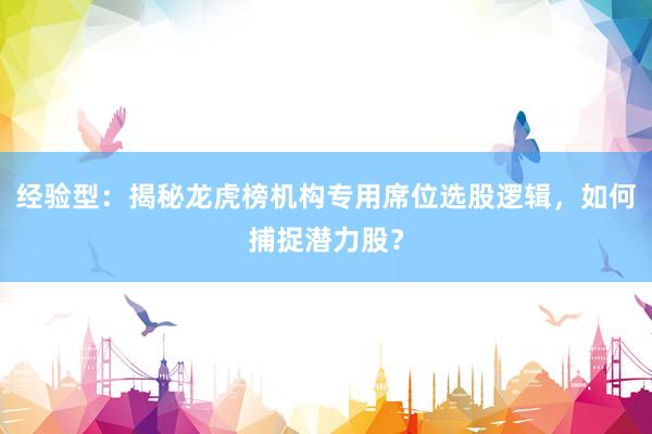 经验型：揭秘龙虎榜机构专用席位选股逻辑，如何捕捉潜力股？