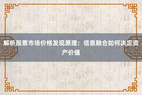 解析股票市场价格发现原理：信息融合如何决定资产价值