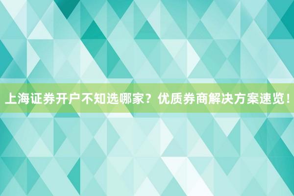 上海证券开户不知选哪家？优质券商解决方案速览！