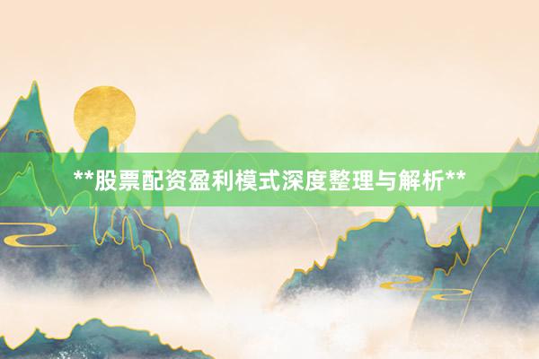 **股票配资盈利模式深度整理与解析**