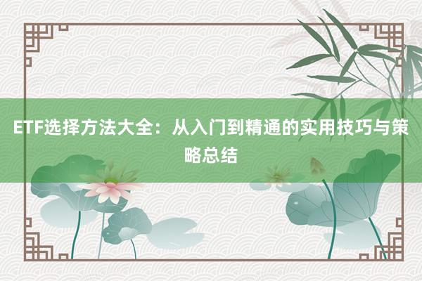 ETF选择方法大全：从入门到精通的实用技巧与策略总结